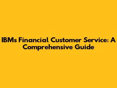 IBM's Financial Customer Service: A Comprehensive Guide
