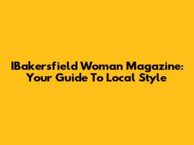IBakersfield Woman Magazine: Your Guide To Local Style