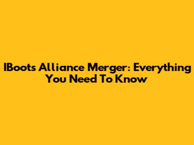 IBoots Alliance Merger: Everything You Need To Know