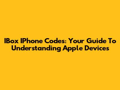IBox IPhone Codes: Your Guide To Understanding Apple Devices