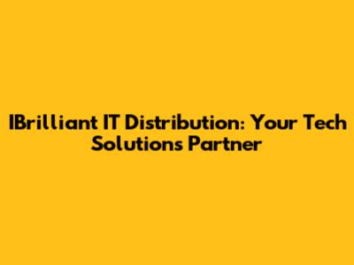 IBrilliant IT Distribution: Your Tech Solutions Partner