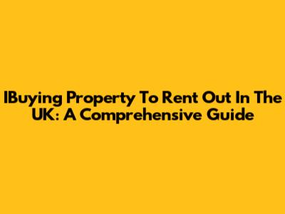 IBuying Property To Rent Out In The UK: A Comprehensive Guide