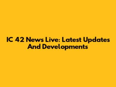 IC 42 News Live: Latest Updates And Developments
