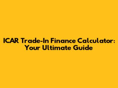 ICAR Trade-In Finance Calculator: Your Ultimate Guide