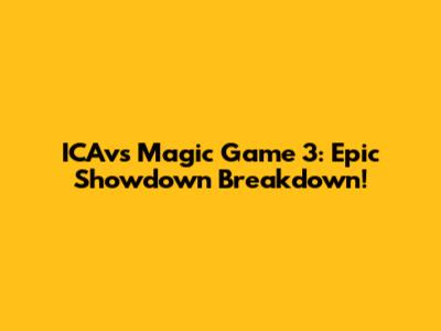 ICAvs Magic Game 3: Epic Showdown Breakdown!
