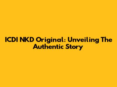 ICDI NKD Original: Unveiling The Authentic Story