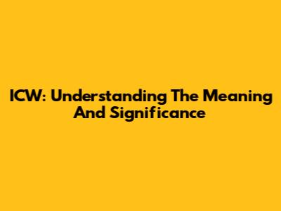 ICW: Understanding The Meaning And Significance