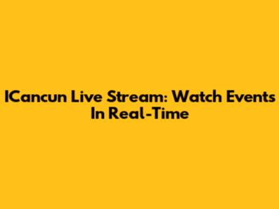 ICancun Live Stream: Watch Events In Real-Time