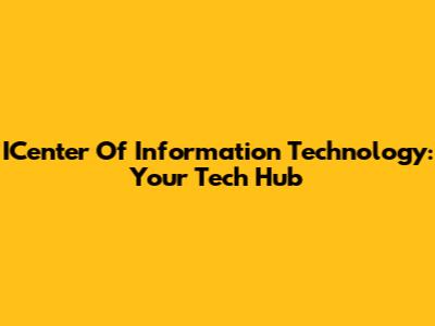 ICenter Of Information Technology: Your Tech Hub