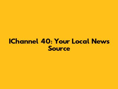 IChannel 40: Your Local News Source