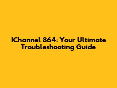 IChannel 864: Your Ultimate Troubleshooting Guide
