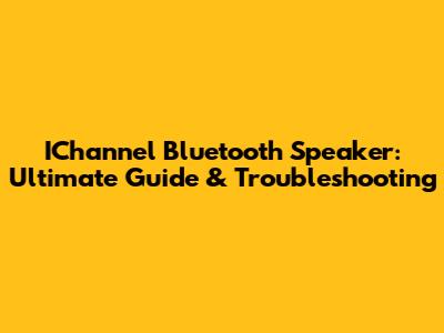 IChannel Bluetooth Speaker: Ultimate Guide & Troubleshooting