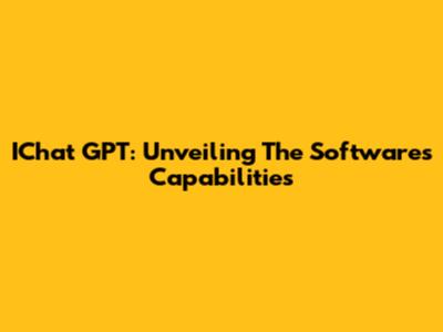 IChat GPT: Unveiling The Software's Capabilities