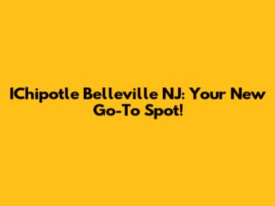 IChipotle Belleville NJ: Your New Go-To Spot!