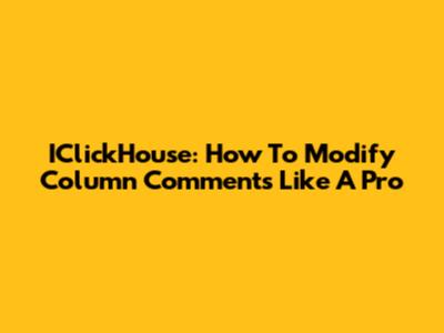 IClickHouse: How To Modify Column Comments Like A Pro