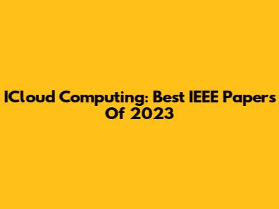 ICloud Computing: Best IEEE Papers Of 2023