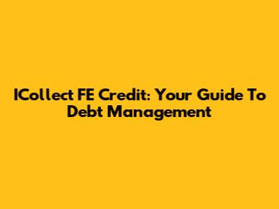 ICollect FE Credit: Your Guide To Debt Management
