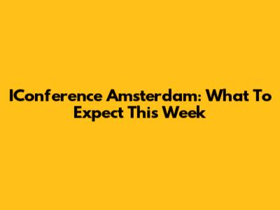 IConference Amsterdam: What To Expect This Week