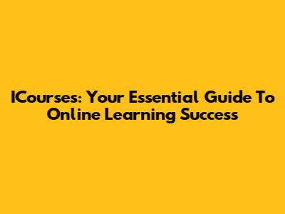 ICourses: Your Essential Guide To Online Learning Success