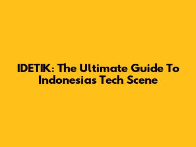 IDETIK: The Ultimate Guide To Indonesia's Tech Scene