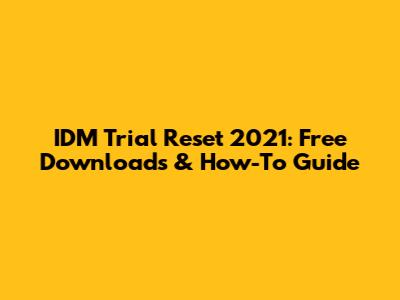 IDM Trial Reset 2021: Free Downloads & How-To Guide