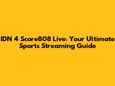 IDN 4 Score808 Live: Your Ultimate Sports Streaming Guide