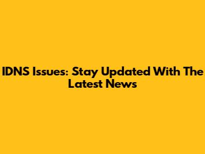 IDNS Issues: Stay Updated With The Latest News