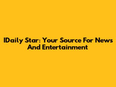 IDaily Star: Your Source For News And Entertainment