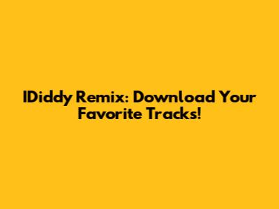 IDiddy Remix: Download Your Favorite Tracks!