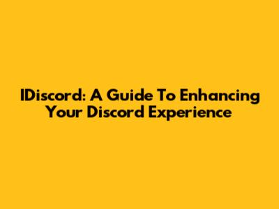 IDiscord: A Guide To Enhancing Your Discord Experience