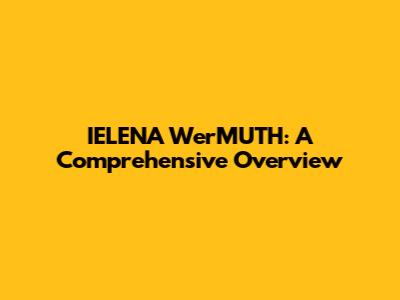 IELENA WerMUTH: A Comprehensive Overview