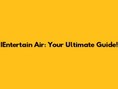 IEntertain Air: Your Ultimate Guide!