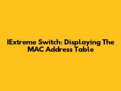 IExtreme Switch: Displaying The MAC Address Table