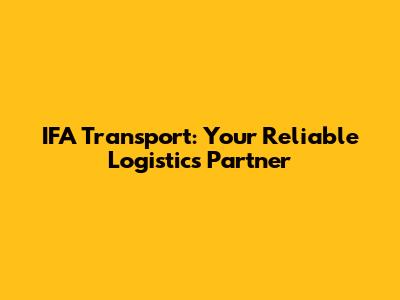IFA Transport: Your Reliable Logistics Partner