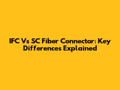 IFC Vs SC Fiber Connector: Key Differences Explained