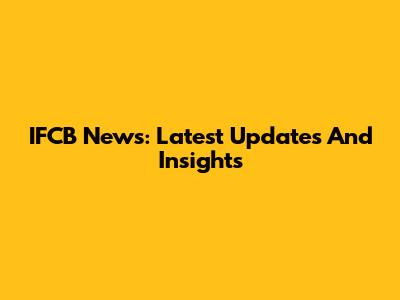 IFCB News: Latest Updates And Insights