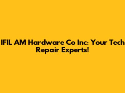 IFIL AM Hardware Co Inc: Your Tech Repair Experts!
