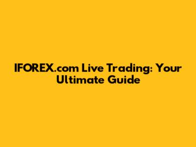IFOREX.com Live Trading: Your Ultimate Guide