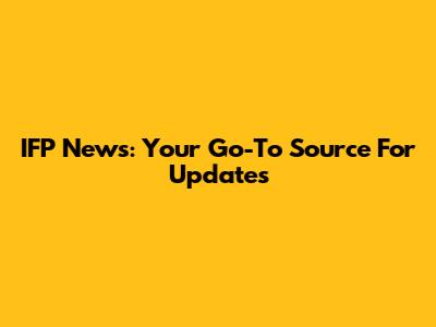 IFP News: Your Go-To Source For Updates