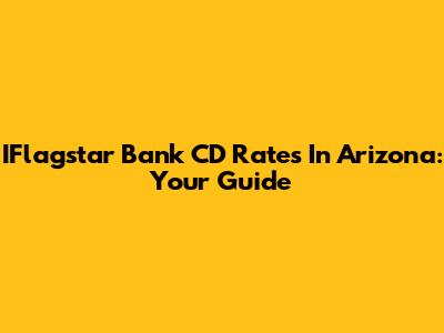 IFlagstar Bank CD Rates In Arizona: Your Guide