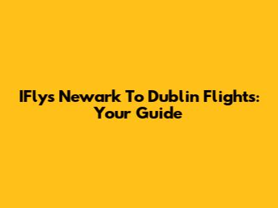 IFly's Newark To Dublin Flights: Your Guide