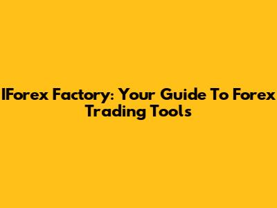 IForex Factory: Your Guide To Forex Trading Tools
