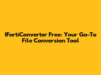 IFortiConverter Free: Your Go-To File Conversion Tool