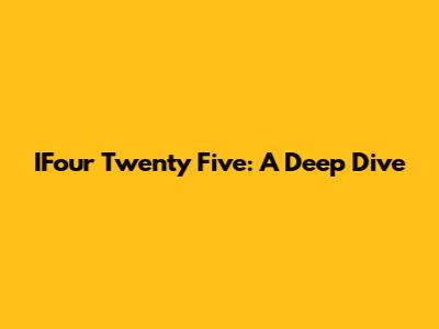 IFour Twenty Five: A Deep Dive