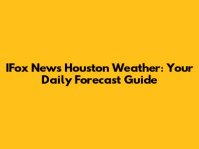 IFox News Houston Weather: Your Daily Forecast Guide