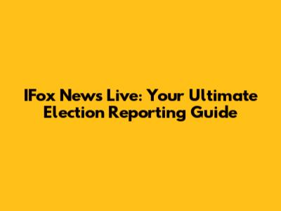 IFox News Live: Your Ultimate Election Reporting Guide