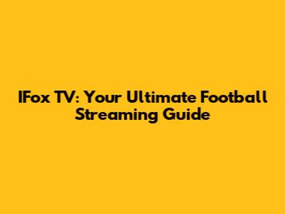 IFox TV: Your Ultimate Football Streaming Guide