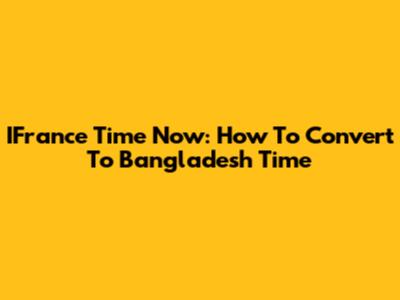 IFrance Time Now: How To Convert To Bangladesh Time