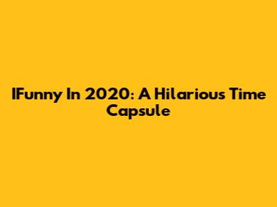 IFunny In 2020: A Hilarious Time Capsule