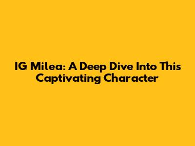 IG Milea: A Deep Dive Into This Captivating Character